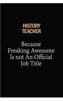 History Teacher Because Freaking Awesome Is Not An Official Job Title