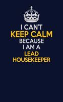 I Can't Keep Calm Because I Am A Lead Housekeeper: Career journal, notebook and writing journal for encouraging men, women and kids. A framework for building your career.