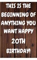 This Is The Beginning Of Anything You want Happy 20th Birthday: Funny 20th This is the beginning of anything you want happy birthday Gift Sunshine Journal / Notebook / Diary (6 x 9 - 110 Blank Lined Pages)