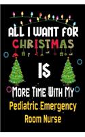 All I want for Christmas is more time with my Pediatric Emergency Room Nurse: Christmas Gift for Pediatric Emergency Room Nurse Lovers, Pediatric Emergency Room Nurse Journal / Notebook / Diary / Thanksgiving & Christmas Gift