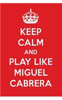 Keep Calm and Play Like Miguel Cabrera: Miguel Cabrera Designer Notebook