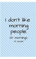 I don't like morning people. Or mornings. Or people.