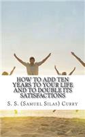 How to Add Ten Years to your Life and to Double Its Satisfactions