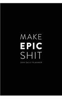 2019 Daily Planner; Make Epic Shit.: Agenda Planner and Personal Organizer(1 Daily, Weekly and Monthly Calendar Planner)