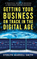 Getting Your Business On Track in The Digital Age: A Practical Guide to Building a Profitable Online Business