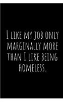 I Like My Job Only Marginally More Than I Like Being Homeless.: A Wide Ruled Notebook, Journal