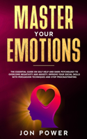 Master Your Emotions: The Essential Guide on Self Help and Dark Psychology to Overcome Negativity and Anxiety. Improve Your Social Skills with Persuasion Techniques and S
