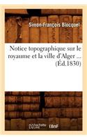 Notice Topographique Sur Le Royaume Et La Ville d'Alger (Éd.1830)