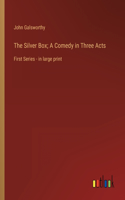 The Silver Box; A Comedy in Three Acts: First Series - in large print