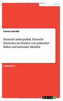 Deutsche Außenpolitik. Deutsche Interessen im Zeichen von politischer Kultur und nationaler Identität