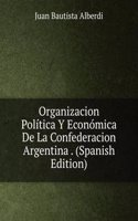 Organizacion Politica Y Economica De La Confederacion Argentina . (Spanish Edition)