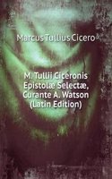 M. Tullii Ciceronis Epistolae Selectae, Curante A. Watson (Latin Edition)