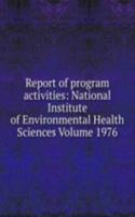 Report of program activities: National Institute of Environmental Health Sciences Volume 1976