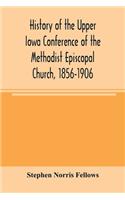 History of the Upper Iowa Conference of the Methodist Episcopal Church, 1856-1906