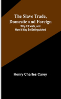 Slave Trade, Domestic and Foreign; Why It Exists, and How It May Be Extinguished