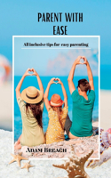 Parent with Ease: All inclusive tips for easy parenting