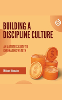 Building a discipline Culture: An Author's Guide to generating wealth