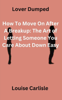 Lover Dumped: How To Move On After A Breakup: The Art of Letting Someone You Care About Down Easy