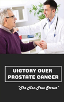 Victory Over Prostate Cancer: The Man True Stories: Early Signs Of Prostate Cancer