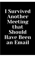 I Survived Another Meeting that Should Have Been an Email: Lined Journal Notebook Funny Gag Gifts for Home Friend or Office Journal;Gifts for Coworker-Colleague Best Gag Gift, Funny office gift, coworkers gi