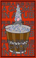 Rub A Dub Dub A Gnome In A Tub