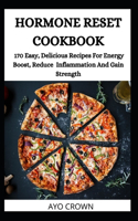 Hormone Reset Cookbook: 170 Easy, Delicious Recipes For Energy Boost, Reduce Inflammation And Gain Strength
