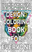 Inspirational Design Coloring Book For Everyone: Meditation And Stress Relieving Designs Animals, Mandalas, Flowers, Paisley Patterns