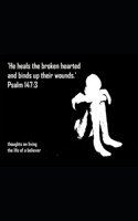 He Heals the Broken Hearted and Binds up their Wounds: Thoughts on living the life of a believer