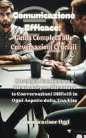 Comunicazione Efficace: Strategie, Competenze e Strumenti per Affrontare le Conversazioni Difficili in Ogni Aspetto della Tua Vita