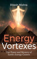 Energy Vortexes : The Power and Mystery of Earth's Energy Centers