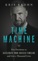 Time Machine: Five Decisions to Accelerate Your Success Timeline and Live a Thousand Lives
