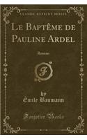 Le BaptÃ¨me de Pauline Ardel: Roman (Classic Reprint)