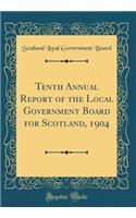 Tenth Annual Report of the Local Government Board for Scotland, 1904 (Classic Reprint)
