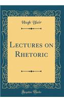 Lectures on Rhetoric (Classic Reprint)