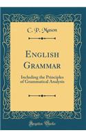 English Grammar: Including the Principles of Grammatical Analysis (Classic Reprint)