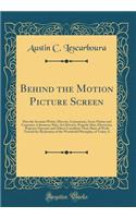 Behind the Motion Picture Screen: How the Scenario Writer, Director, Cameraman, Scene Painter and Carpenter, Laboratory Man, Art Director, Properly Man, Electrician, Projector Operator and Others Contribute Their Share of Work Toward the Realizatio