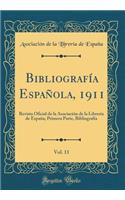 Bibliografï¿½a Espaï¿½ola, 1911, Vol. 11: Revista Oficial de la Asociaciï¿½n de la Librerï¿½a de Espaï¿½a; Primera Parte, Bibliografï¿½a (Classic Reprint)