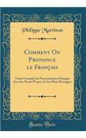 Comment on Prononce Le Franï¿½ais: Traitï¿½ Complet de Prononciation Pratique Avec Les Noms Propres Et Les Mots ï¿½trangers (Classic Reprint): Traitï¿½ Complet de Prononciation Pratique Avec Les Noms Propres Et Les Mots ï¿½trangers (Classic Reprint)