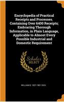 Encyclopedia of Practical Receipts and Processes. Containing Over 6400 Receipts; Embracing Thorough Information, in Plain Language, Applicable to Almost Every Possible Industrial and Domestic Requirement