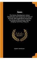 Saws: The History, Development, Action, Classification and Comparison of Saws of All Kinds. with Appendices Concerning the Details of Manufacture, Setting, Swaging, Gumming, Filing, Etc