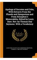 Apology of Socrates and Crito, with Extracts from the Phaedo and Symposium and from Xenophon's Memorabilia. Edited by Louis Dyer. Rev. by Thomas Day Seymour. with a Vocabulary