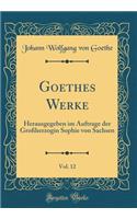 Goethes Werke, Vol. 12: Herausgegeben im Auftrage der Großherzogin Sophie von Sachsen (Classic Reprint)