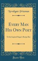 Every Man His Own Poet: Or the Inspired Singer's Recipe Box (Classic Reprint)