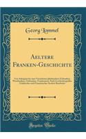 Aeltere Franken-Geschichte: Von Anbeginn Bis Zum Vierzehnten Jahrhundert; (Urfranken, Westfranken, Ostfranken, Frankonien); Nach Geschichtsquellen Fränkischer Und Französischer