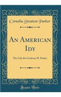 An American Idy: The Life the Carleton H. Parker (Classic Reprint): The Life the Carleton H. Parker (Classic Reprint)