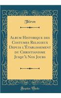 Album Historique Des Costumes Religieux Depuis l'ï¿½tablissement Du Christianisme Jusqu'ï¿½ Nos Jours (Classic Reprint)