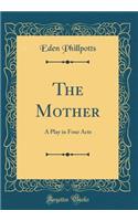 The Mother: A Play in Four Acts (Classic Reprint)