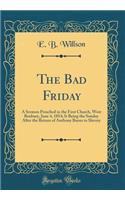 The Bad Friday: A Sermon Preached in the First Church, West Roxbury, June 4, 1854; It Being the Sunday After the Return of Anthony Burns to Slavery (Classic Reprint)