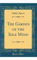 The Garden of the Idle Mind (Classic Reprint)