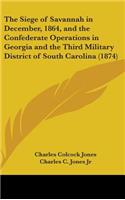 Siege of Savannah in December, 1864, and the Confederate Operations in Georgia and the Third Military District of South Carolina (1874)